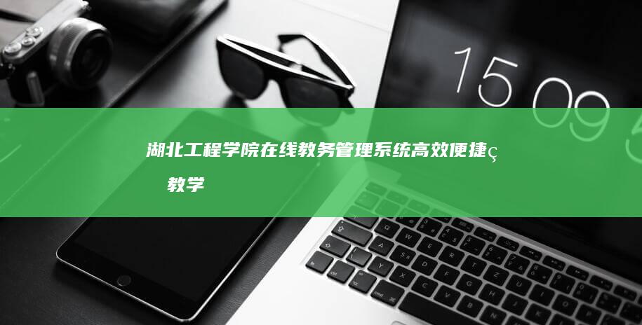 湖北工程学院在线教务管理系统：高效便捷的教学服务平台