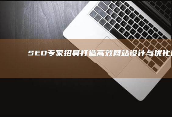 SEO专家招募：打造高效网站设计与优化团队